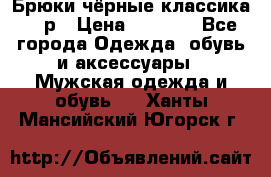 Брюки чёрные классика -46р › Цена ­ 1 300 - Все города Одежда, обувь и аксессуары » Мужская одежда и обувь   . Ханты-Мансийский,Югорск г.